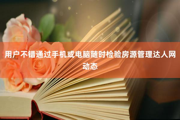 用户不错通过手机或电脑随时检验房源管理达人网动态