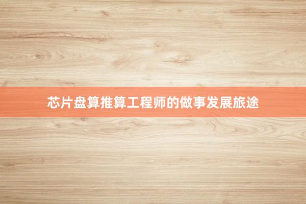 芯片盘算推算工程师的做事发展旅途